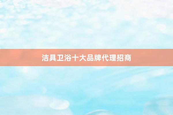 洁具卫浴十大品牌代理招商