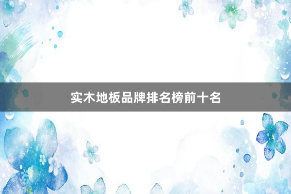 实木地板品牌排名榜前十名