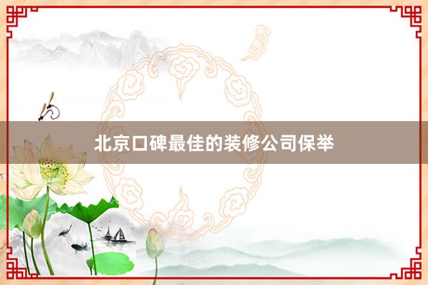 北京口碑最佳的装修公司保举
